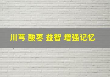 川芎 酸枣 益智 增强记忆